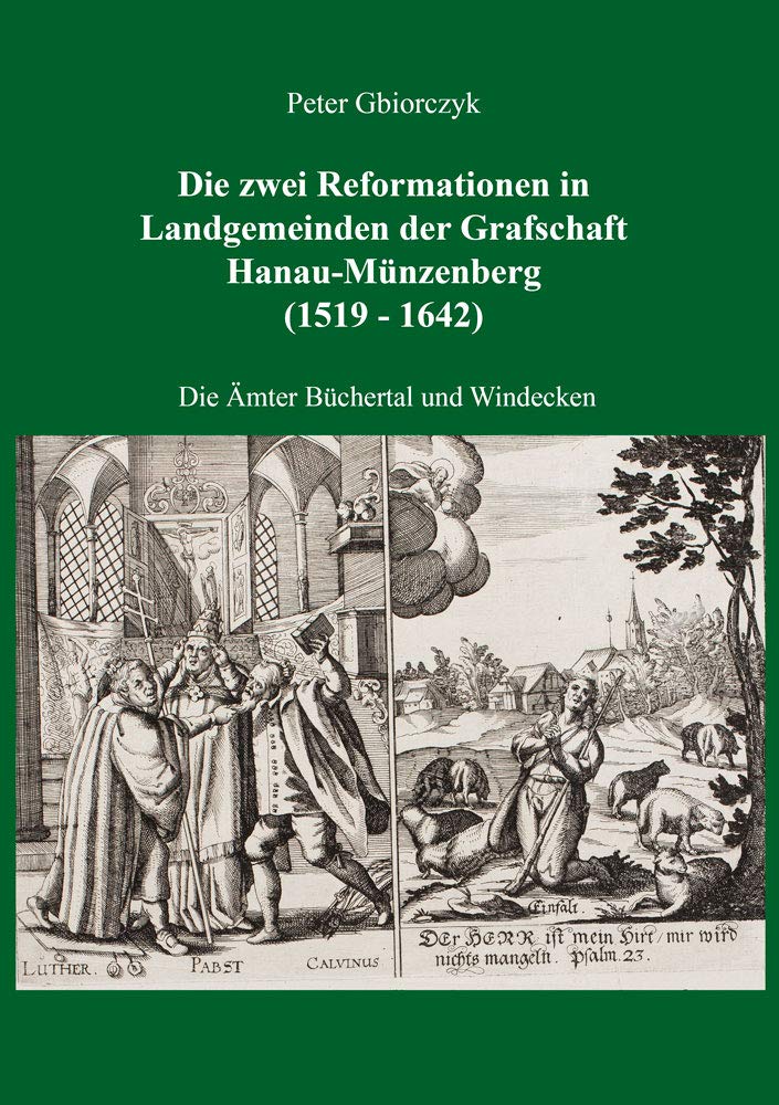 Die zwei Reformationen in Landgemeinden der Grafschaft Hanau-Münzenberg (1519 - 1642) – Die Ämter Büchertal und Windecken Politics & History