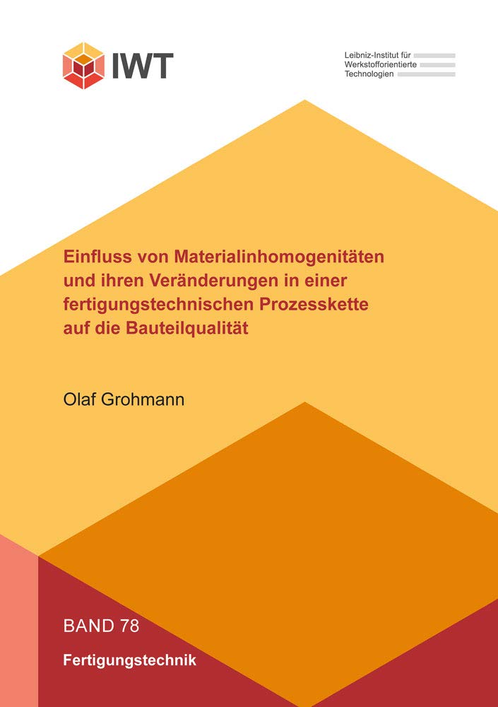 Einfluss von Materialinhomogenitäten und ihren Veränderungen in einer fertigungstechnischen Prozesskette auf die Bauteilqualität (Forschungsberichte ... für Werkstofforientierte Technologien) Business & Technology