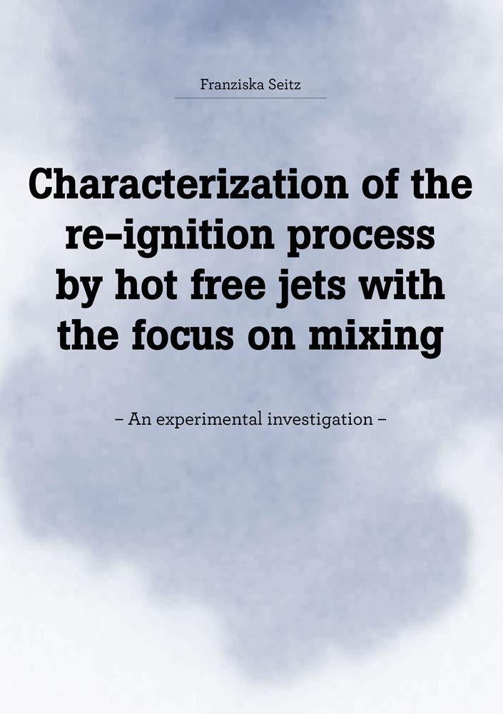 Characterization of the re-ignition process by hot free jets with the focus on mixing: – An experimental investigation – (Berichte aus dem Maschinenbau) Business & Technology