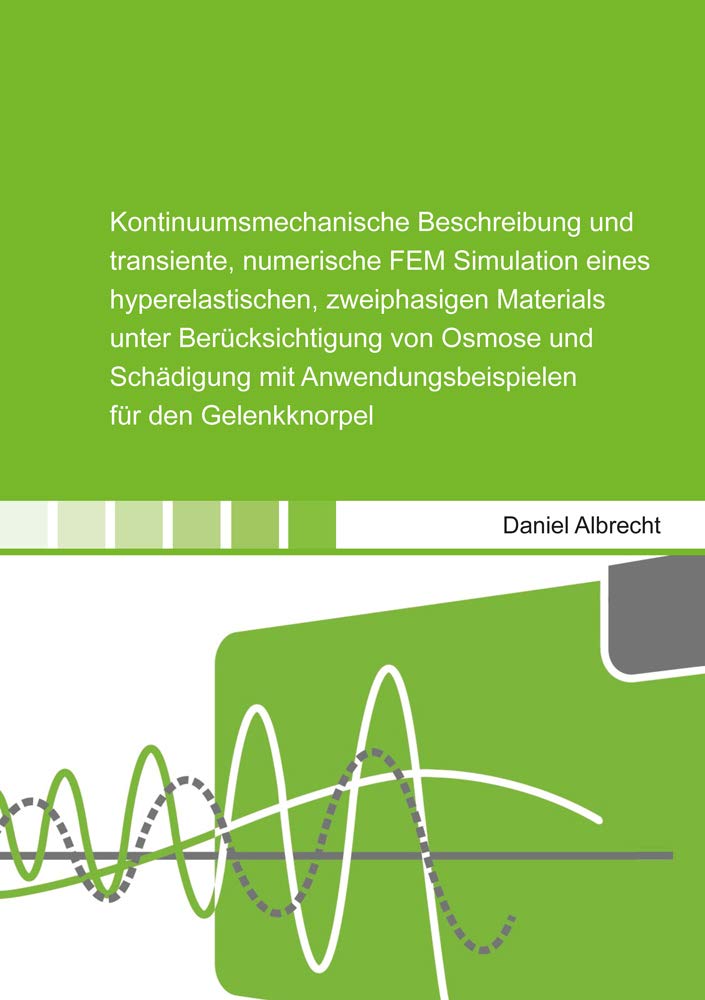 Kontinuumsmechanische Beschreibung und transiente, numerische FEM Simulation eines hyperelastischen, zweiphasigen Materials unter Berücksichtigung von ... den Gelenkknorpel (Berichte aus dem Bauwesen) Business & Technology