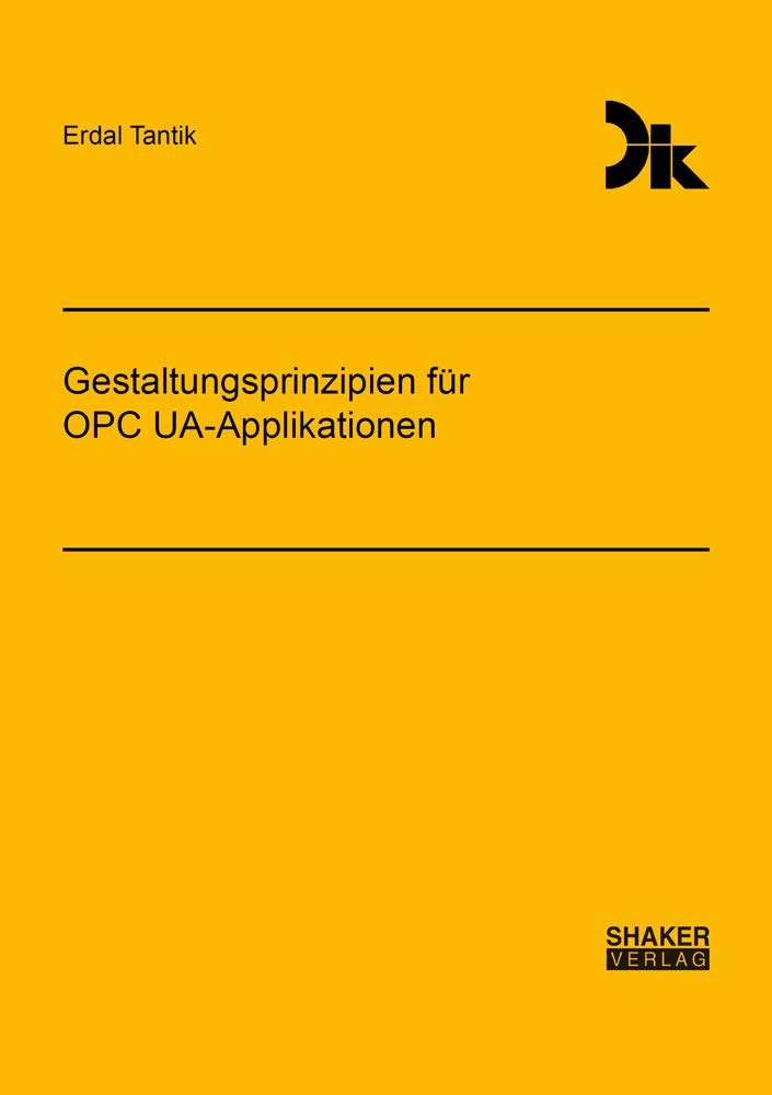 Gestaltungsprinzipien für OPC UA-Applikationen (Forschungsberichte aus dem Fachgebiet Datenverarbeitung in der Konstruktion) Business & Technology