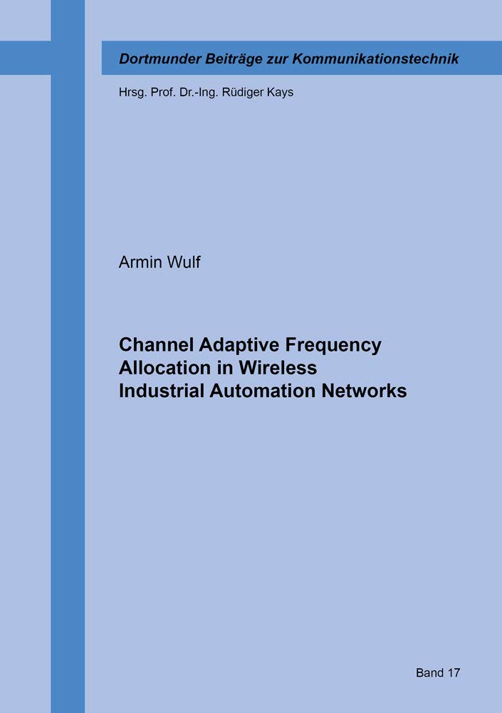 Channel Adaptive Frequency Allocation in Wireless Industrial Automation Networks (Dortmunder Beiträge zur Kommunikationstechnik, Band 17) Business & Technology