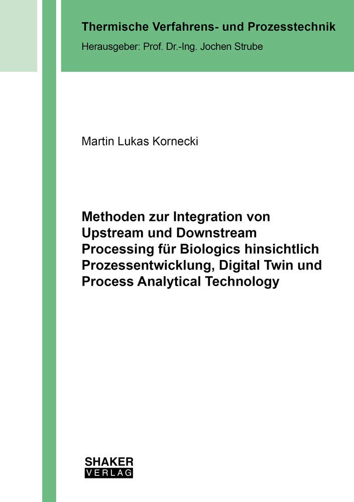 Methoden zur Integration von Upstream und Downstream Processing für Biologics hinsichtlich Prozessentwicklung, Digital Twin und Process Analytical ... (Thermische Verfahrens- und Prozesstechnik) Business & Technology