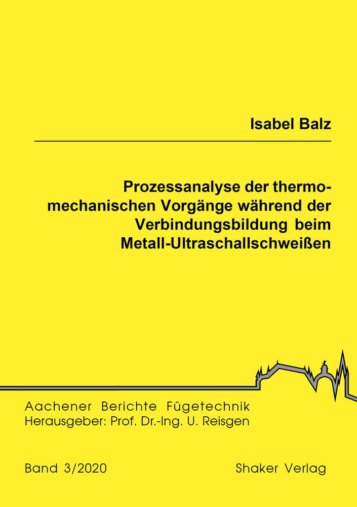 Prozessanalyse der thermo-mechanischen Vorgänge während der Verbindungsbildung beim Metall-Ultraschallschweißen (Aachener Berichte Fügetechnik) Business & Technology