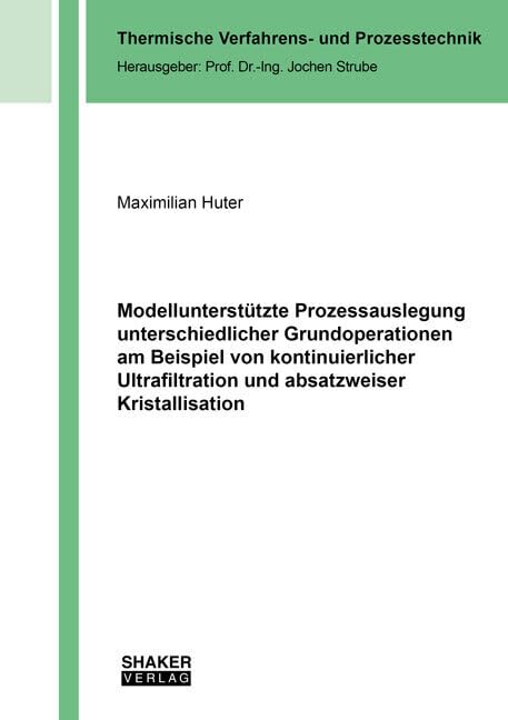 Modellunterstützte Prozessauslegung unterschiedlicher Grundoperationen am Beispiel von kontinuierlicher Ultrafiltration und absatzweiser ... (Thermische Verfahrens- und Prozesstechnik) Business & Technology
