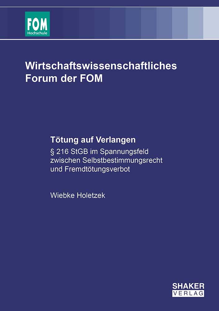 Tötung auf Verlangen: § 216 StGB im Spannungsfeld zwischen Selbstbestimmungsrecht und Fremdtötungsverbot (Wirtschaftswissenschaftliches Forum der FOM) Law