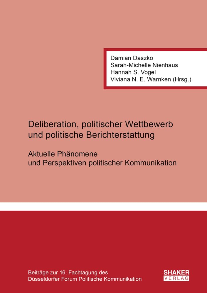 Deliberation, politischer Wettbewerb und politische Berichterstattung: Aktuelle Phänomene und Perspektiven politischer Kommunikation: Beiträge zur 16. ... Düsseldorfer Forum Politische Kommunikation Law