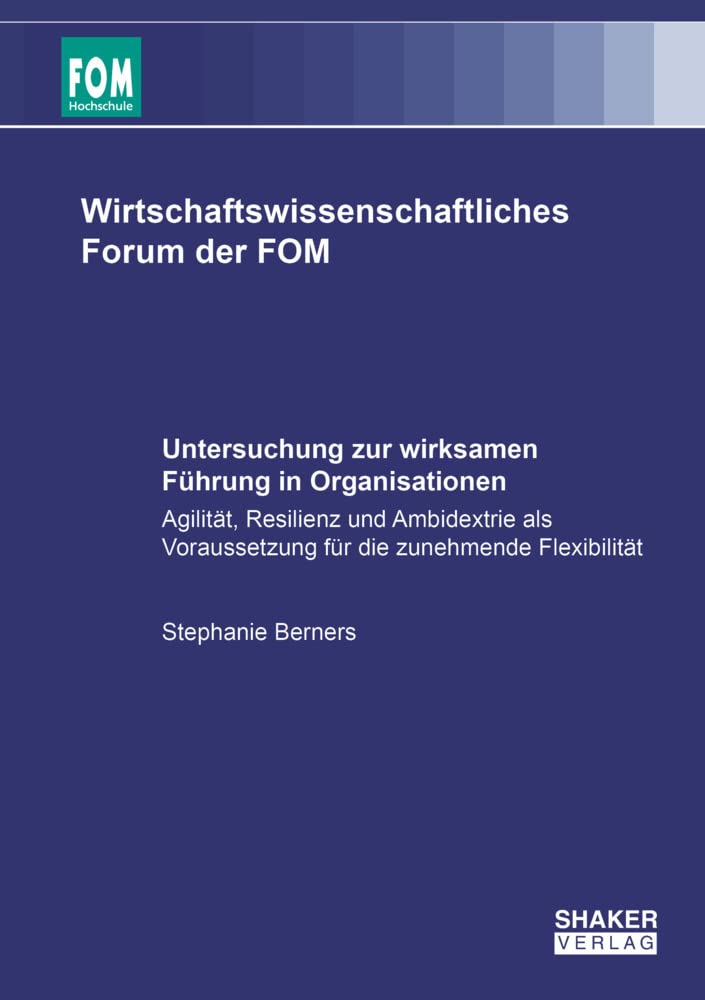 Untersuchung zur wirksamen Führung in Organisationen: Agilität, Resilienz und Ambidextrie als Voraussetzung für die zunehmende Flexibilität (Wirtschaftswissenschaftliches Forum der FOM) Business, Finance & Career