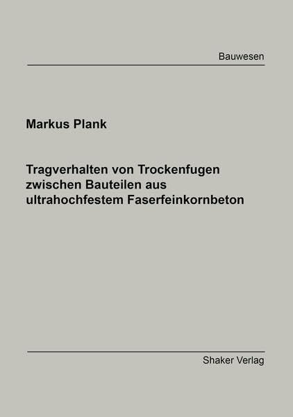 Tragverhalten von Trockenfugen zwischen Bauteilen aus ultrahochfestem Faserfeinkornbeton (Berichte aus dem Bauwesen) Business & Technology