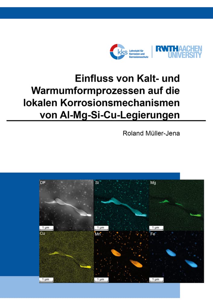 Einfluss von Kalt- und Warmumformprozessen auf die lokalen Korrosionsmechanismen von Al-Mg-Si-Cu-Legierungen (Schriftenreihe des Lehrstuhls für Korrosion und Korrosionsschutz) Business & Technology