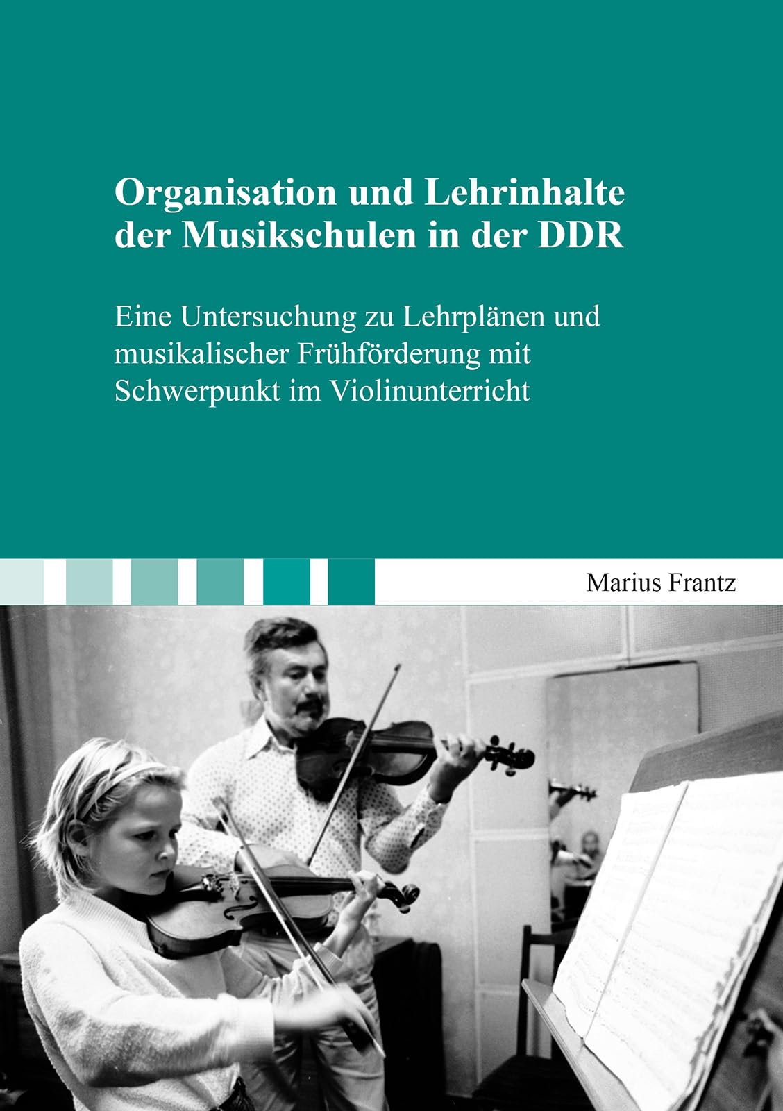 Organisation und Lehrinhalte der Musikschulen in der DDR: Eine Untersuchung zu Lehrplänen und musikalischer Frühförderung mit Schwerpunkt im Violinunterricht (Berichte aus der Musikwissenschaft) Arts & Music