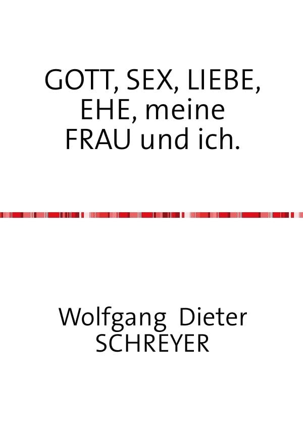 GOTT, SEX, LIEBE, EHE, meine FRAU und ich.: Ansichten, Erfahrungen und Erkenntnisse eines bipolaren Erdenbürgers in Versen. Poetry
