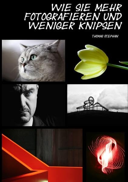 Wie Sie mehr fotografieren und weniger knipsen: Ein Praxisratgeber für bessere Fotos Photography