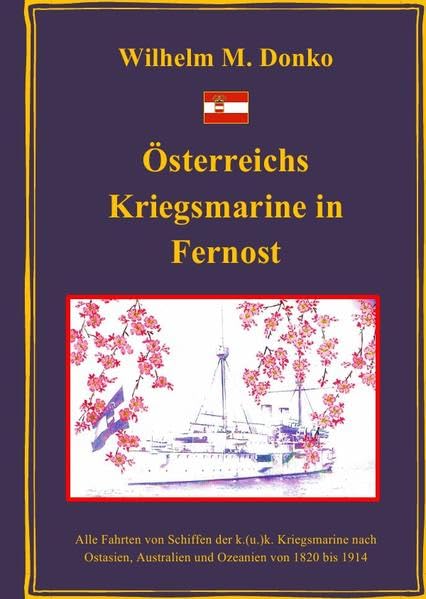 Österreichs Kriegsmarine in Fernost: Alle Fahrten von Schiffen der k.(u.)k. Kriegsmarine nach Ostasien, Australien und Ozeanien von 1820 bis 1914 Politics & History