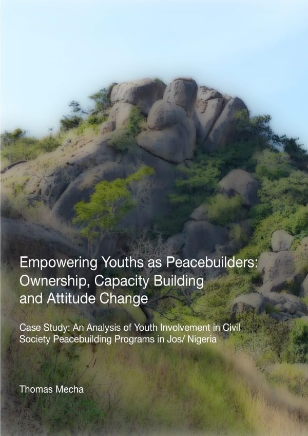 Empowering Youths as Peacebuilders: Ownership, Capacity Building and Attitude Change: Case Study: An Analysis of Youth Involvement in Civil Society Peacebuilding Programs in Jos/ Nigeria Law