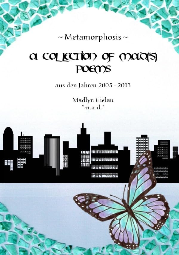 Metamorphosis - A Collection of m.a.d. Poems: aus den Jahren 2005-2013 Poetry