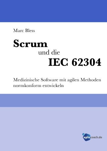 Scrum und die IEC 62304: Medizinische Software mit agilen Methoden normkonform entwickeln Business, Finance & Career