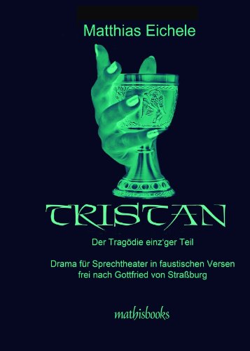 TRISTAN - Der Tragödie einz'ger Teil: Drama für Sprechtheater in faustischen Versen frei nach Gottfried von Straßburg Drama