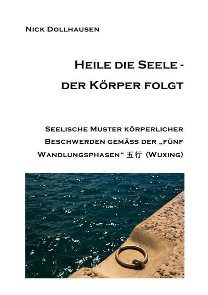 Heile die Seele - der Körper folgt: Seelische Muster körperlicher Beschwerden gemäß der "fünf Wandlungsphasen" (Wuxing) book