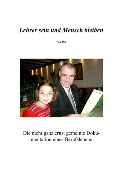 Lehrer sein und Mensch bleiben: Die nicht ganz ernst gemeinte Dokumentation eines Berufslebens Leisure, Home & Garden