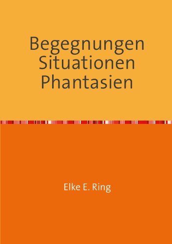 Begegnungen Situationen Phantasien: Kurzgeschichten Lyrik Prosa Poetry