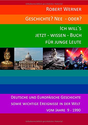 Geschichte? Nee - oder? Ich will`s jetzt - wissen - Buch für junge Leute.: Deutsche und europäische Geschichte sowie wichtige Ereignisse in der Welt vom Jahre 9 - 1990. Politics & History