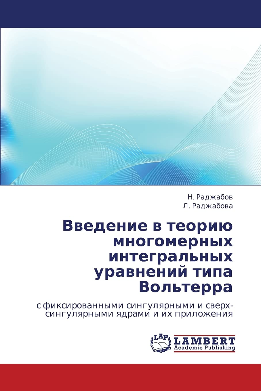Vvedenie v teoriyu mnogomernykh integral'nykh uravneniy tipa Vol'terra: s fiksirovannymi singulyarnymi i sverkh-singulyarnymi yadrami i ikh ... i swerh-singulqrnymi qdrami i ih prilozheniq Mathematics