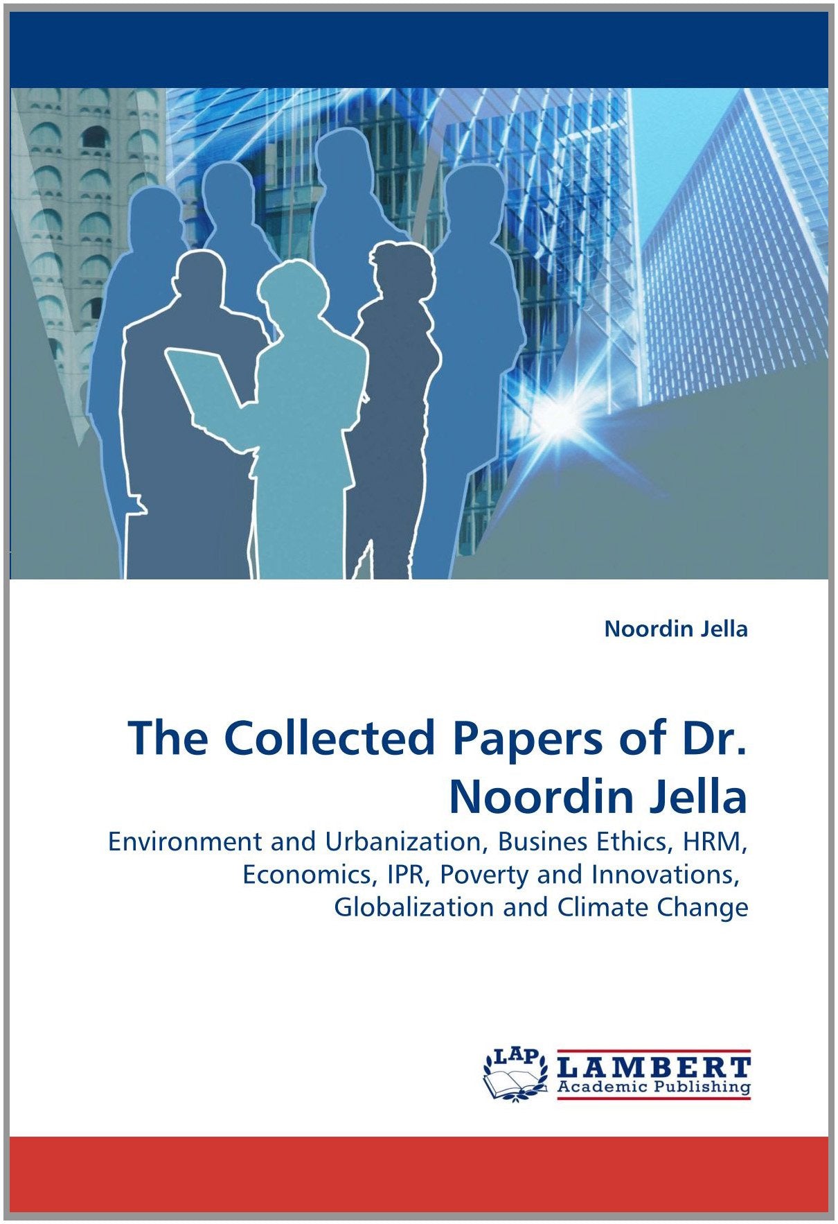 The Collected Papers of Dr. Noordin Jella: Environment and Urbanization, Busines Ethics, HRM, Economics, IPR, Poverty and Innovations, Globalization and Climate Change Business, Finance & Career