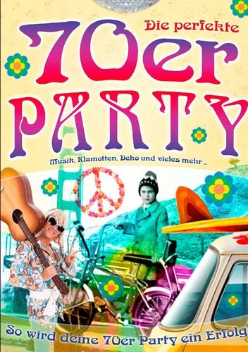 70er Party - So wird jede Siebziger Fete ein voller Erfolg: Mode, Musik, Rezepte & Tipps aus den 70 ern Politics & History