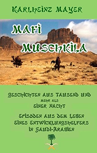 Mafi Muschkila: Geschichten aus Tausend und mehr als einer Nacht, Episoden aus dem Leben eines Entwicklungshelfers in Saudi-Arabien Essays & Short Stories