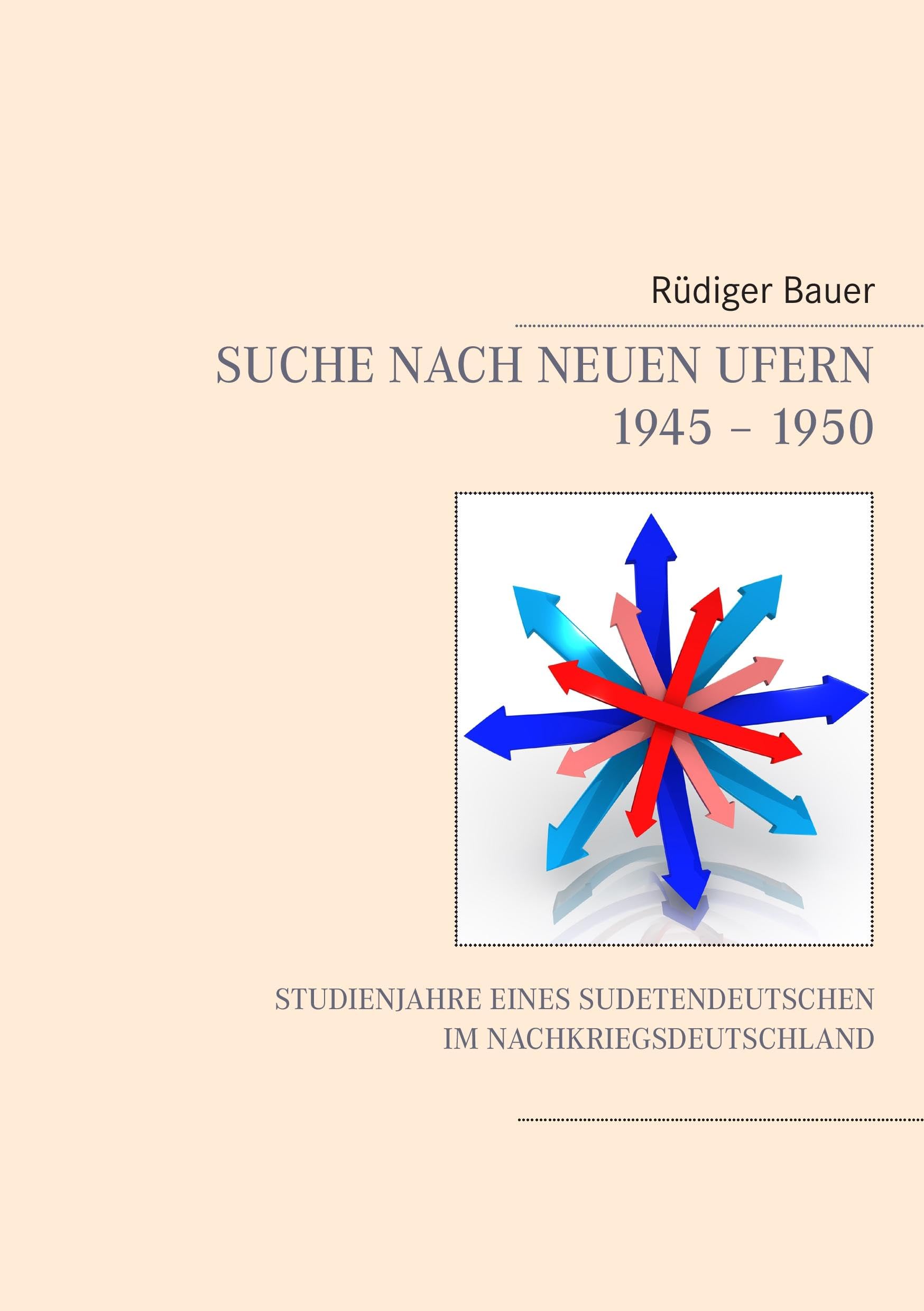 Suche nach neuen Ufern 1945 - 1950: Studienjahre eines Sudetendeutschen im Nachkriegsdeutschland Contemporary literature