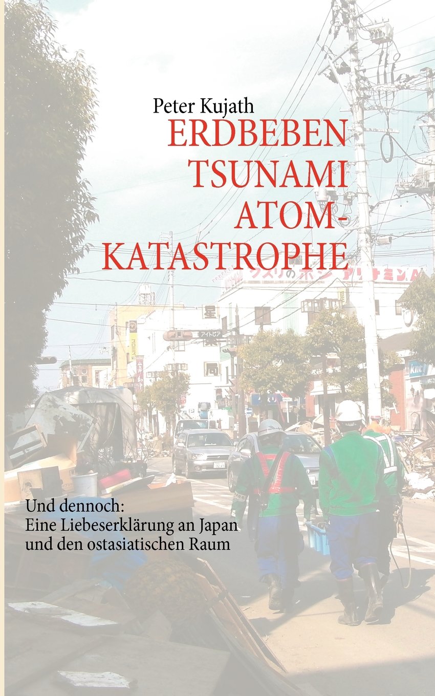 ERDBEBEN, TSUNAMI, ATOMKATASTROPHE: Und dennoch: Eine Liebeserklärung an Japan und den ostasiatischen Raum Politics & History