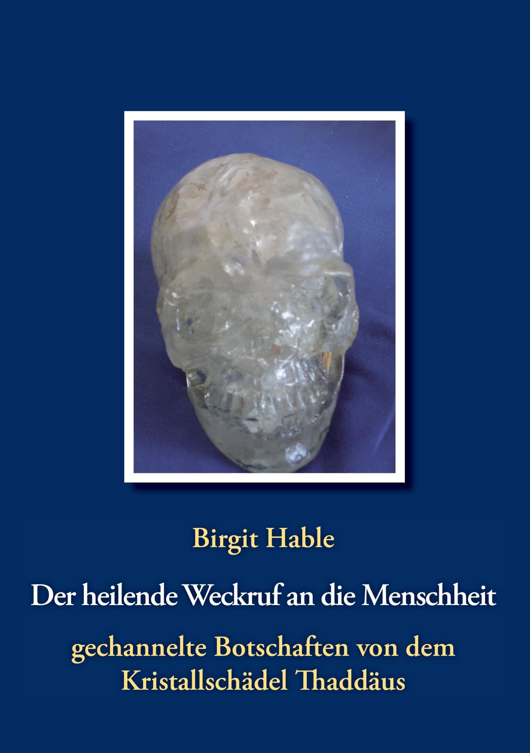 Der heilende Weckruf an die Menschheit - gechannelte Botschaften von dem Kristallschädel Thaddäus: Informationen eines Kristallschädels über Essenzen, Energien, Farben & aktuelles Weltgeschehen Religion & Esotericism