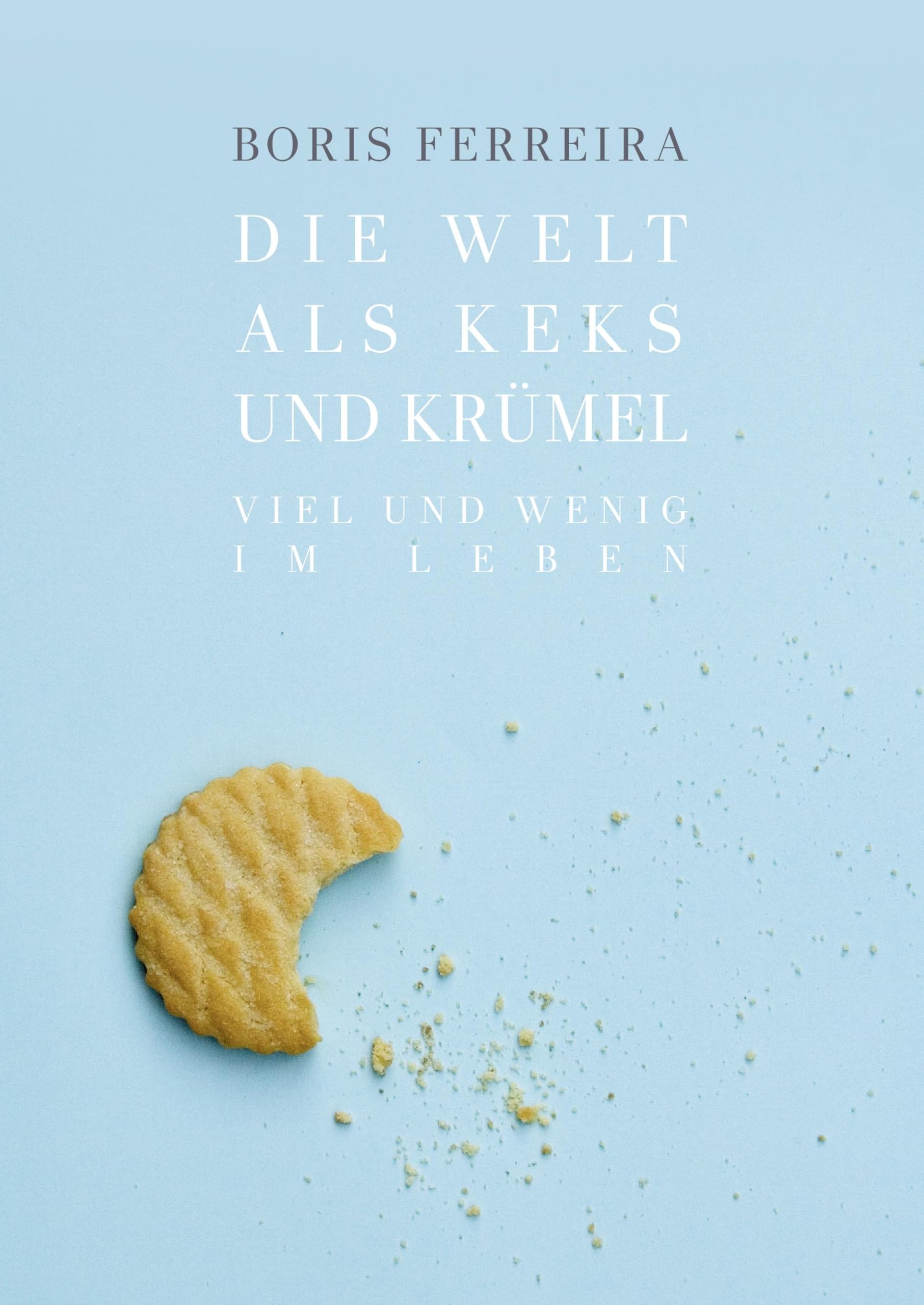 Die Welt als Keks und Krümel: Viel und wenig im Leben Philosophisches Sachbuch Philosophy