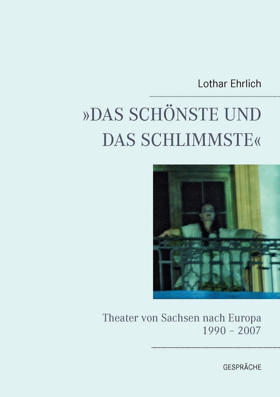 »DAS SCHÖNSTE UND DAS SCHLIMMSTE«: Theater von Sachsen nach Europa 1990 – 2007 Gespräche Historical Fiction