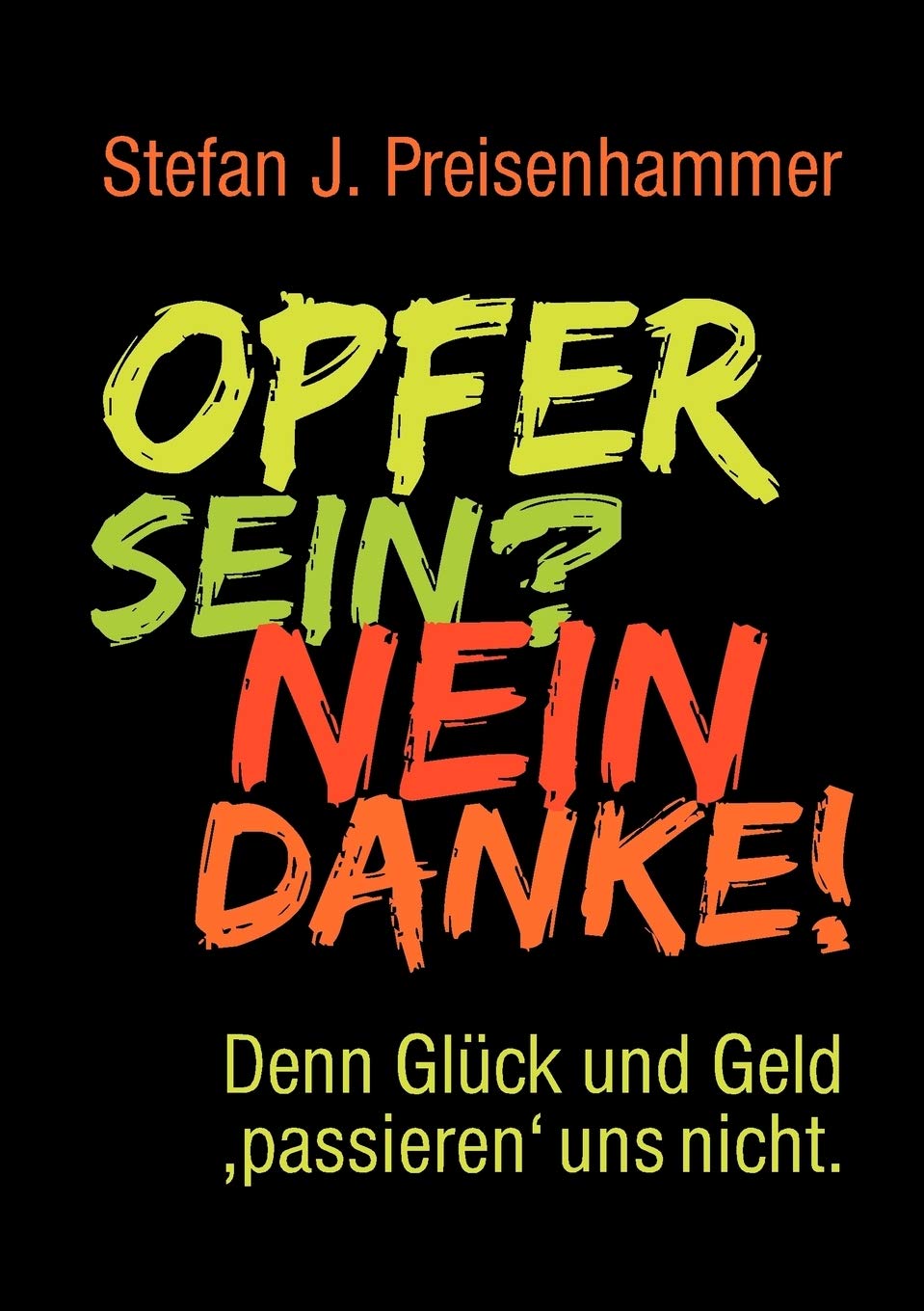 Opfer sein? Nein danke!: denn Glück und Geld 'passieren' uns nicht Self-help