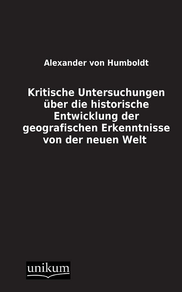 Kritische Untersuchungen über die historische Entwicklung der geografischen Erkenntnisse von der neuen Welt Geology & Geography