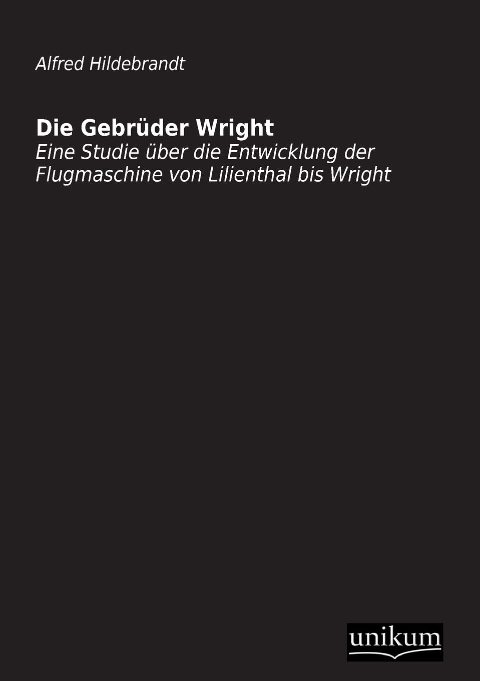 Die Gebrüder Wright: Eine Studie über die Entwicklung der Flugmaschine von Lilienthal bis Wright Leisure, Home & Garden