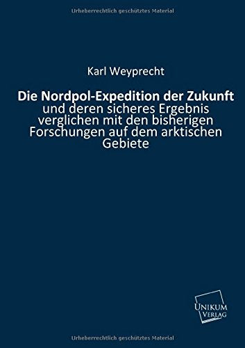 Die Nordpol-Expedition der Zukunft: und deren sicheres Ergebnis verglichen mit den bisherigen Forschungen auf dem arktischen Gebiete Leisure, Home & Garden