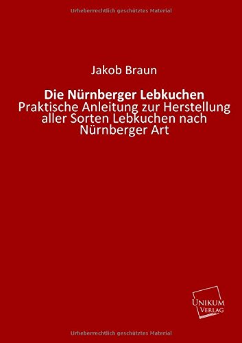 Die Nürnberger Lebkuchen: Praktische Anleitung zur Herstellung aller Sorten Lebkuchen nach Nürnberger Art Leisure, Home & Garden