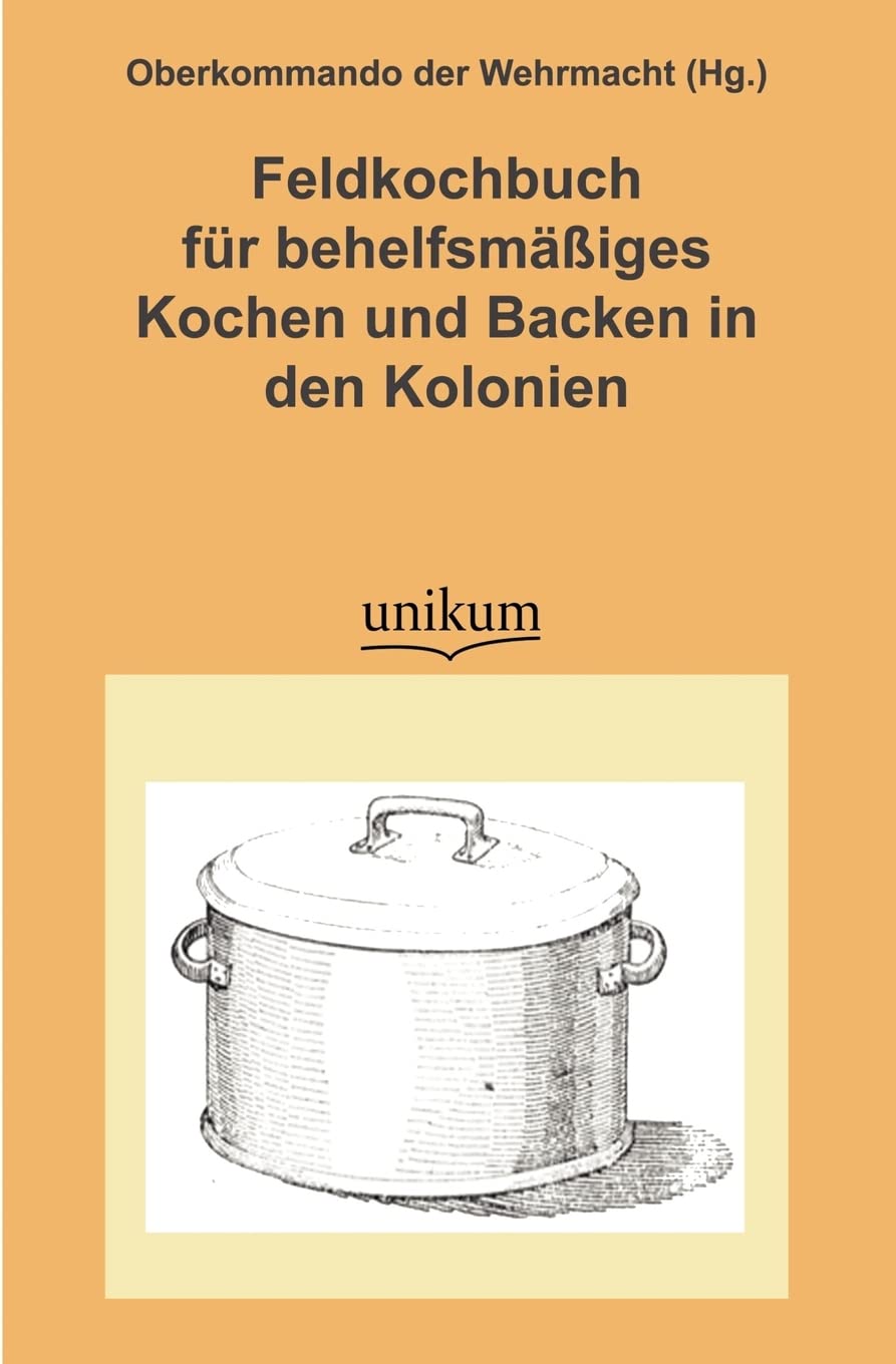 Feldkochbuch für behelfsmäßiges Kochen und Backen in den Kolonien: Herausgegeben von Oberkommando der Wehrmacht (Militärtechnik & Militärgeschichte) Leisure, Home & Garden