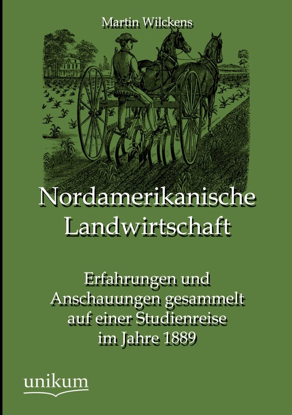 Nordamerikanische Landwirtschaft: Erfahrungen und Anschauungen gesammelt auf einer Studienreise im Jahre 1889 Business & Technology