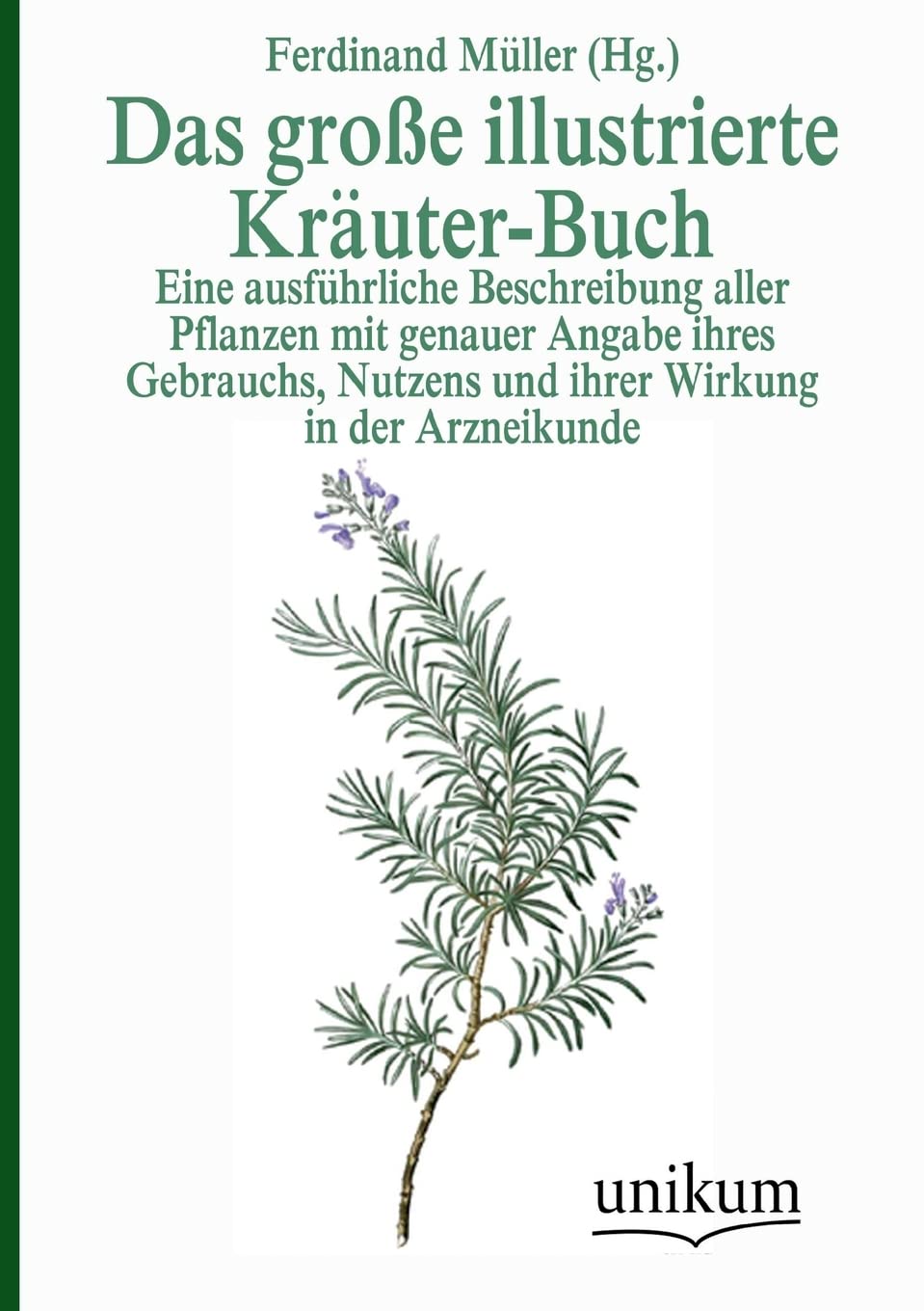Das große illustrierte Kräuter-Buch: Eine ausführliche Beschreibung aller Pflanzen mit genauer Angabe ihres Gebrauchs, Nutzens und ihrer Wirkung in der Arzneikunde Medicine