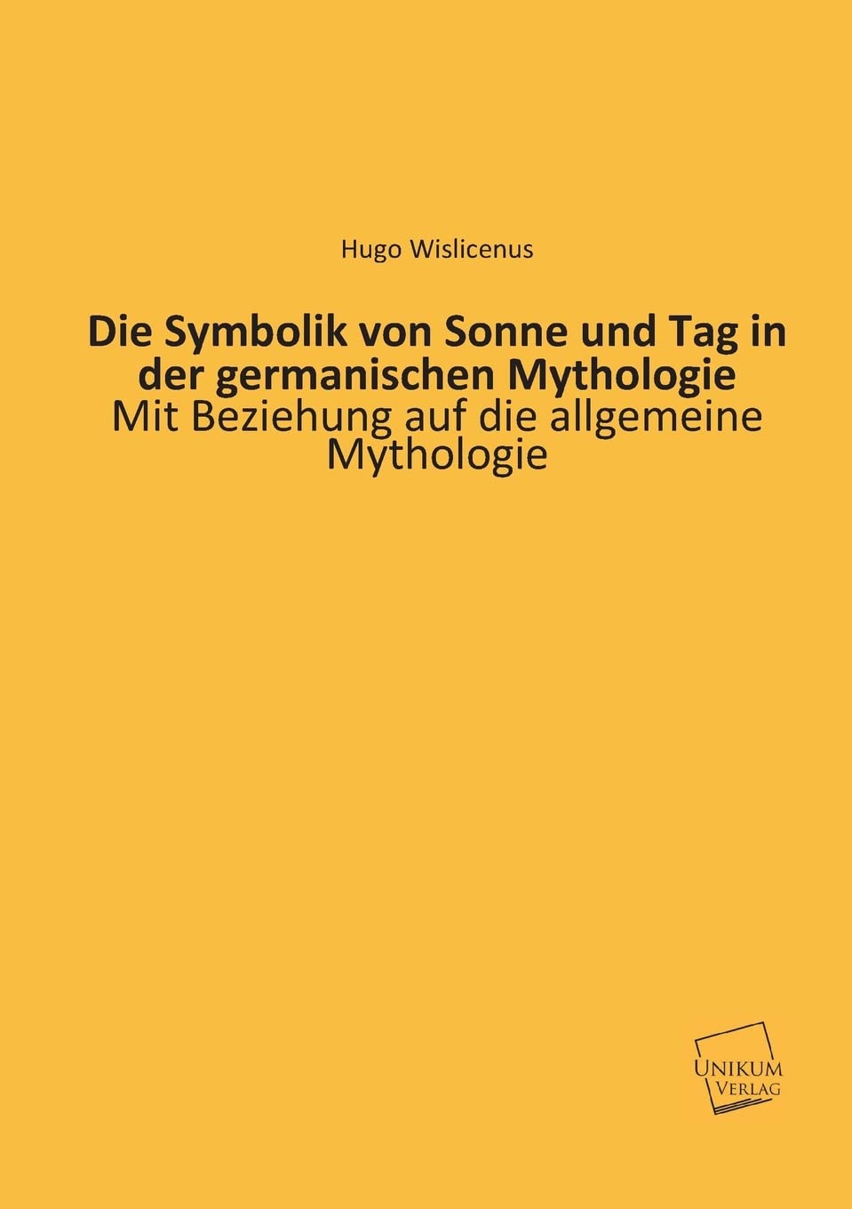 Die Symbolik von Sonne und Tag in der germanischen Mythologie: Mit Beziehung auf die allgemeine Mythologie Politics & History