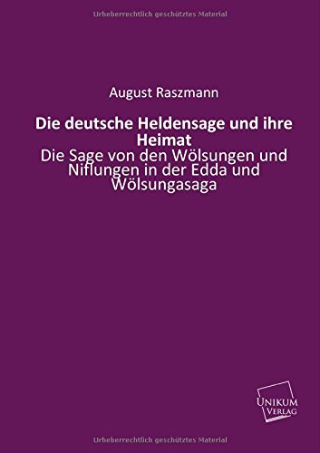 Die deutsche Heldensage und ihre Heimat: Die Sage von den Wölsungen und Niflungen in der Edda und Wölsungasaga Politics & History