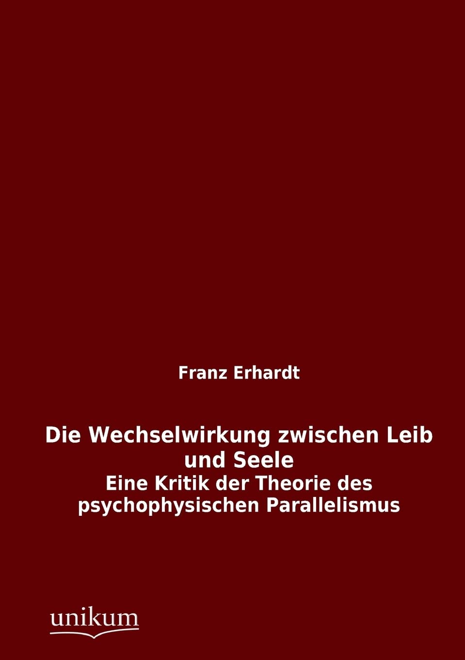Die Wechselwirkung zwischen Leib und Seele: Eine Kritik der Theorie des psychophysischen Parallelismus Medicine