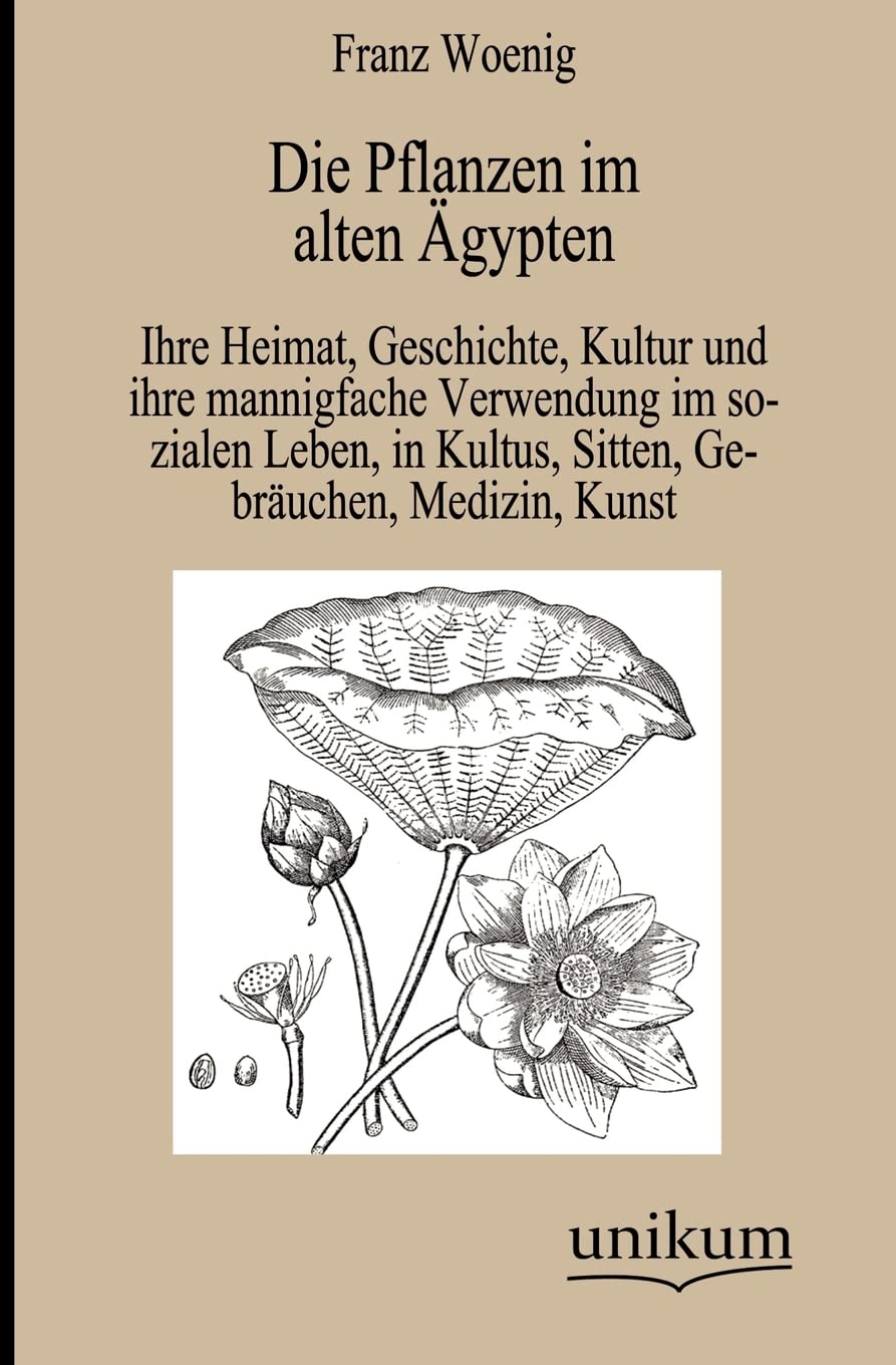 Die Pflanzen im alten Ägypten: Ihre Heimat, Geschichte, Kultur und ihre mannigfache Verwendung im sozialen Leben, in Kultus, Sitten, Gebräuchen, Medizin, Kunst Contemporary literature Books