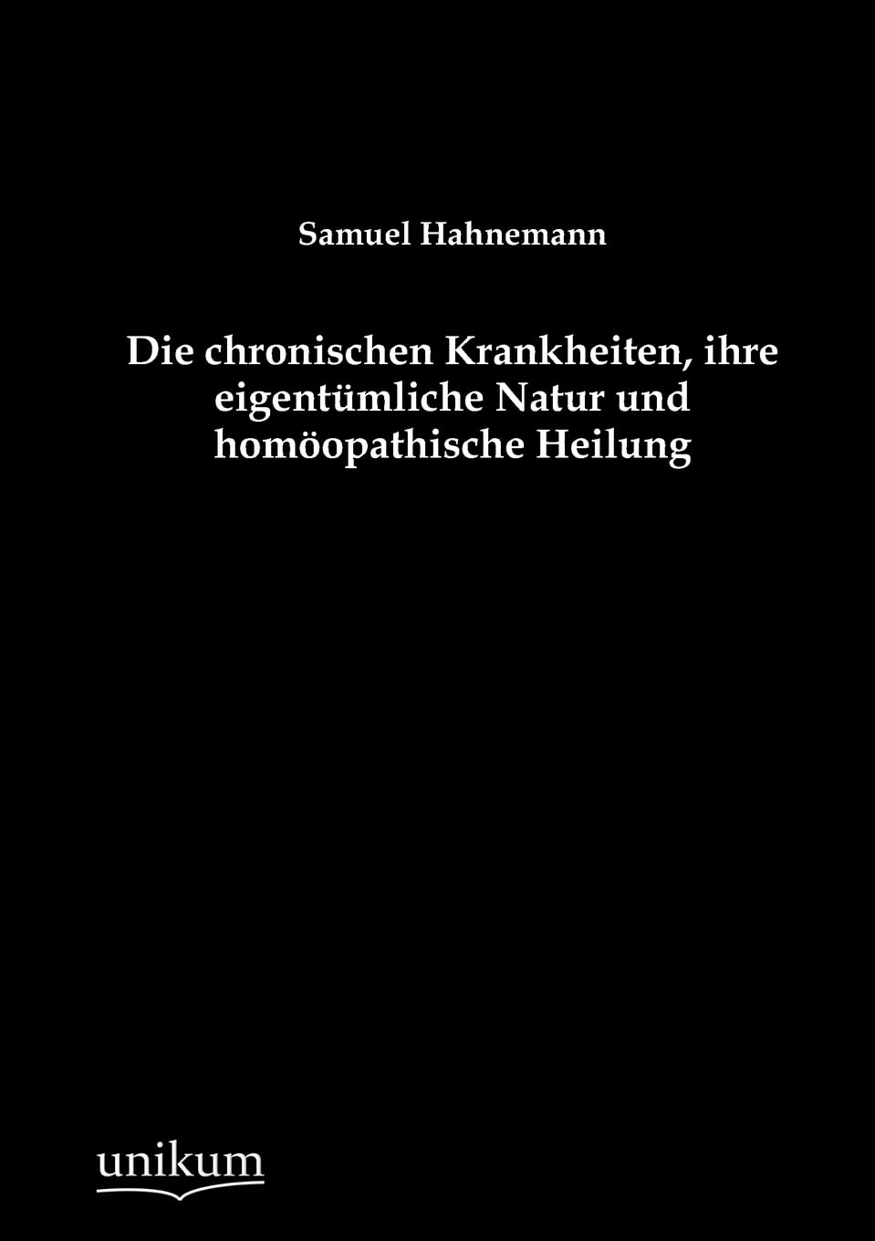 Die chronischen Krankheiten, ihre eigentümliche Natur und homöopathische Heilung Medicine