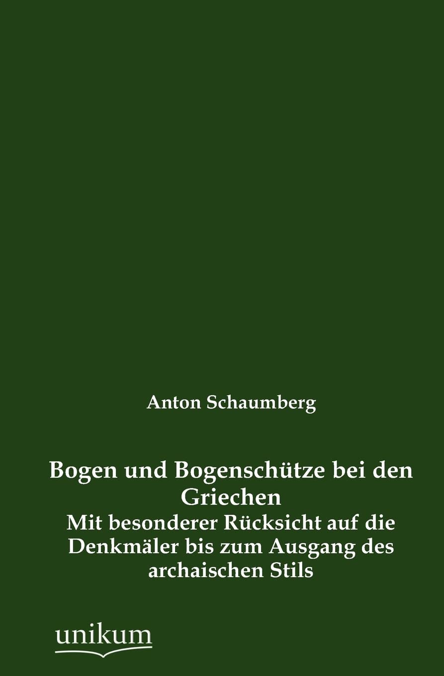 Bogen und Bogenschütze bei den Griechen: Mit besonderer Rücksicht auf die Denkmäler bis zum Ausgang des archaischen Stils Politics & History