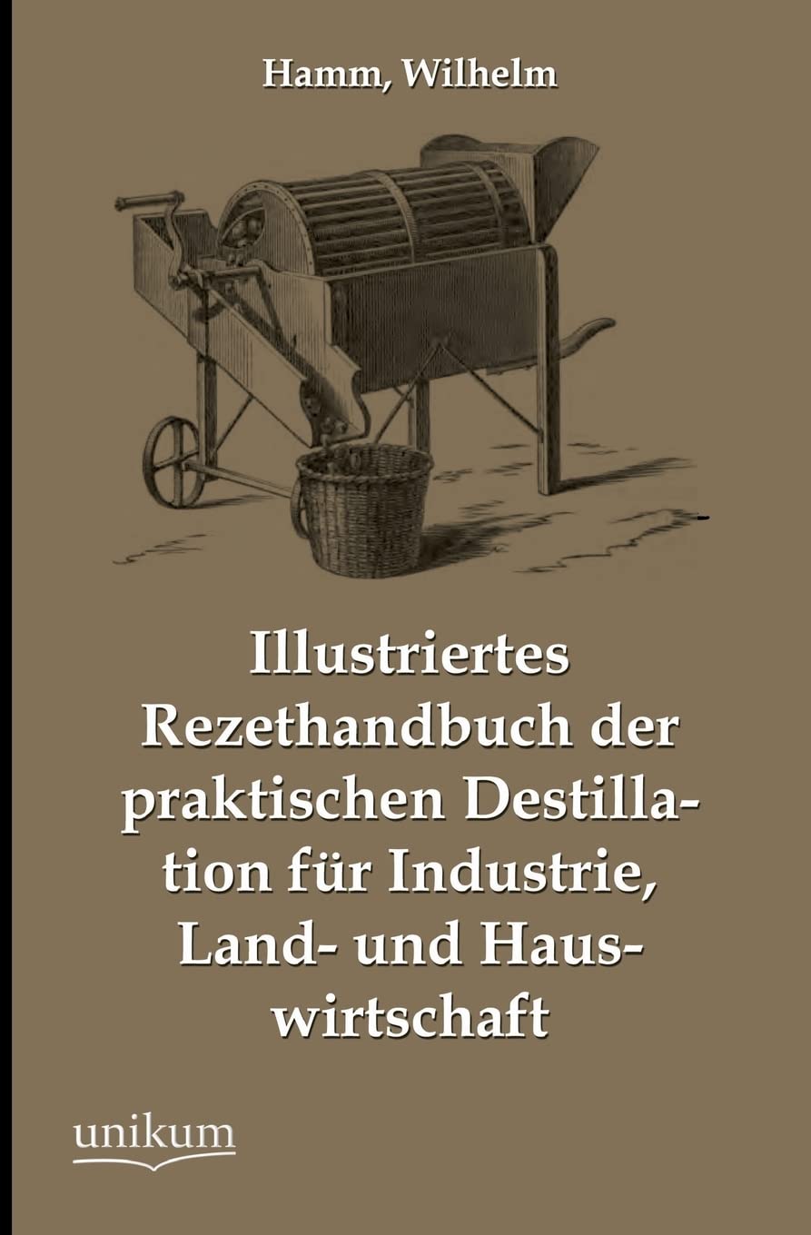 Illustriertes Rezepthandbuch der praktischen Destillation für Industrie, Land- und Hauswirtschaft Natural Sciences